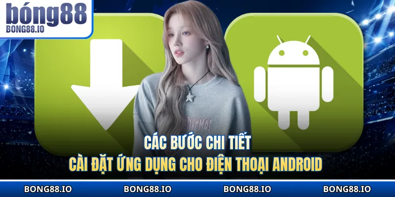 Các bước chi tiết cài đặt ứng dụng cho điện thoại Android